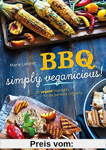 BBQ - Simply Veganicious: 25 vegane Highlights für die perfekte Grillparty